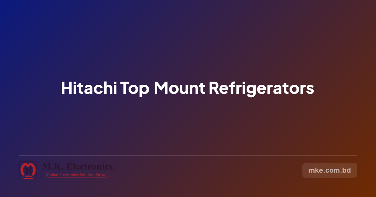 Hitachi Top Mount Refrigerators in BD | MK Electronics | M.K. Electronics